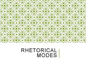 RHETORICAL MODES WHAT ARE RHETORICAL MODES Different methods