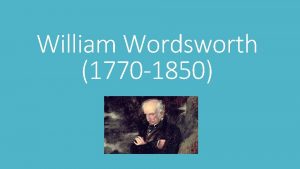William Wordsworth 1770 1850 William Wordsworth was born