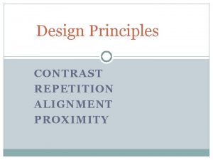 Design Principles CONTRAST REPETITION ALIGNMENT PROXIMITY Design Principles