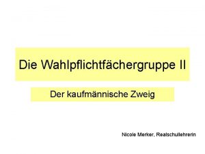 Die Wahlpflichtfchergruppe II Der kaufmnnische Zweig Nicole Merker