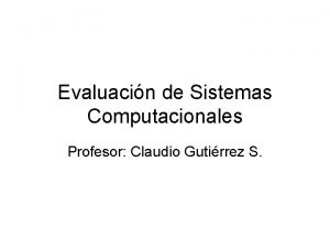 Evaluacin de Sistemas Computacionales Profesor Claudio Gutirrez S