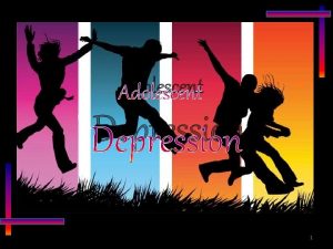 Adolescent Depression 1 Depression Is a condition of