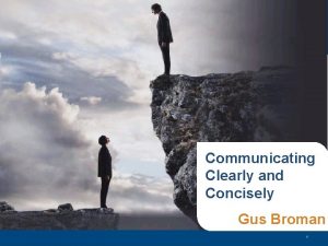 Communicating Clearly and Concisely Gus Broman 1 Agenda