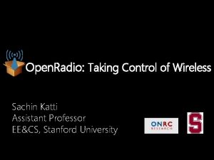 Open Radio Taking Control of Wireless Sachin Katti