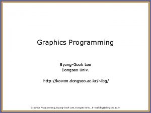 Graphics Programming ByungGook Lee Dongseo Univ http kowon