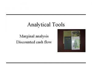 Analytical Tools Marginal analysis Discounted cash flow Marginal