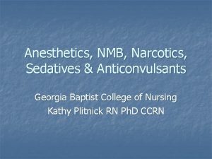 Anesthetics NMB Narcotics Sedatives Anticonvulsants Georgia Baptist College