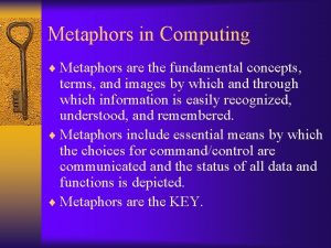 Metaphors in Computing Metaphors are the fundamental concepts