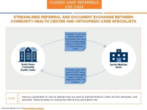 CLOSED LOOP REFERRALS USE CASE STREAMLINED REFERRAL AND