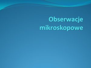 Obserwacje mikroskopowe Obserwacje mikroskopowe Powikszenie to stosunek rozmiaru