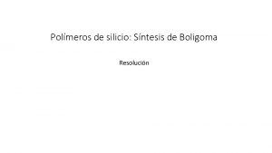 Polmeros de silicio Sntesis de Boligoma Resolucin La