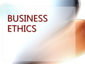 BUSINESS ETHICS BUSINESS ETHICS Let me appeal to