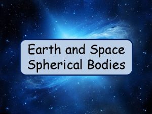 Earth and Space Spherical Bodies The birth of