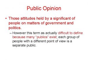 Public Opinion Those attitudes held by a significant