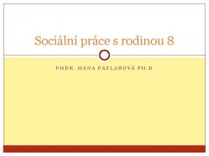 Sociln prce s rodinou 8 PHDR HANA PAZLAROV