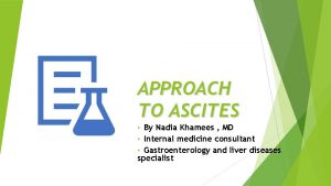 APPROACH TO ASCITES By Nadia Khamees MD Internal