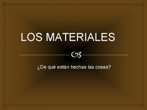 LOS MATERIALES De qu estn hechas las cosas