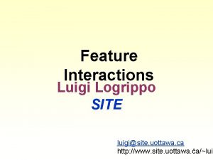 Feature Interactions Luigi Logrippo SITE luigisite uottawa ca