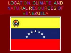 LOCATION CLIMATE AND NATURAL RESOURCES OF VENEZUELA LOCATION