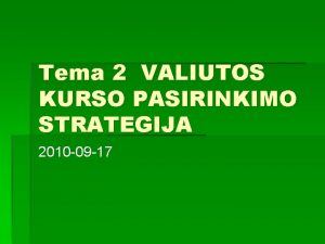 Tema 2 VALIUTOS KURSO PASIRINKIMO STRATEGIJA 2010 09