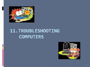 11 TROUBLESHOOTING COMPUTERS 1 Introduction Troubleshooting is a