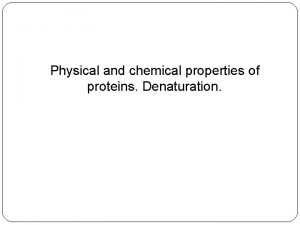 Physical and chemical properties of proteins Denaturation Physical