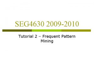 SEG 4630 2009 2010 Tutorial 2 Frequent Pattern