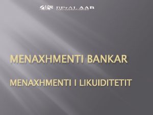 MENAXHMENTI BANKAR MENAXHMENTI I LIKUIDITETIT Menaxhmenti i likuiditetit