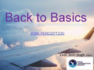 Back to Basics RISK PERCEPTION Capt Amit Singh