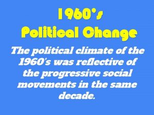 1960s Political Change The political climate of the