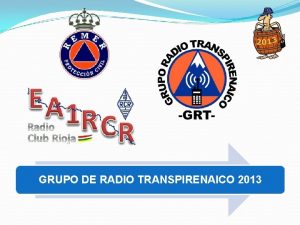 GRUPO DE RADIO TRANSPIRENAICO 2013 QUIENES SOMOS El