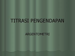 TITRASI PENGENDAPAN ARGENTOMETRI Dasar Reaksi pengendapan dari senyawa