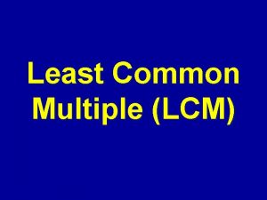 Least Common Multiple LCM Least Common Multiple LCM