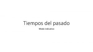 Tiempos del pasado Modo indicativo Los tiempos del Tiempos del pasado Modo indicativo Los tiempos del