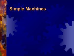 Simple Machines A Simple Machine Simple machines help