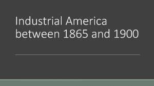 Industrial America between 1865 and 1900 Why was