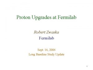 Proton Upgrades at Fermilab Robert Zwaska Fermilab Sept