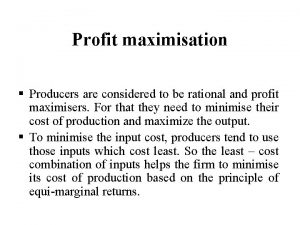 Profit maximisation Producers are considered to be rational