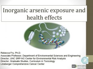 Inorganic arsenic exposure and health effects Rebecca Fry