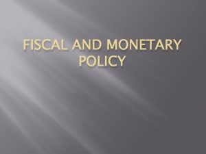 FISCAL AND MONETARY POLICY Fiscal Policy Fiscal policy