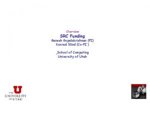 Overview SRC Funding Ganesh Gopalakrishnan PI Konrad Slind