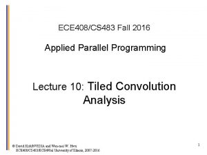 ECE 408CS 483 Fall 2016 Applied Parallel Programming ECE 408CS 483 Fall 2016 Applied Parallel Programming