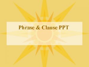 Phrase Clause PPT Webs Has a subject Not