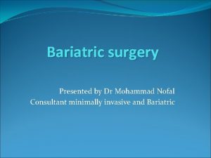 Bariatric surgery Presented by Dr Mohammad Nofal Consultant