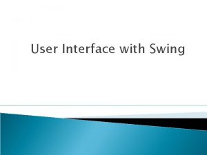 User Interface with Swing Swing is a set