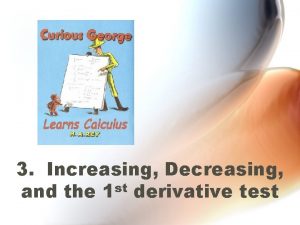 3 Increasing Decreasing and the 1 st derivative