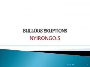 BULLOUS ERUPTIONS NYIRONGO S 12172021 1 Blistering disorders