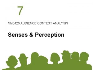 7 NM 3420 AUDIENCE CONTEXT ANALYSIS Senses Perception