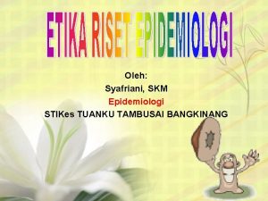 Oleh Syafriani SKM Epidemiologi STIKes TUANKU TAMBUSAI BANGKINANG