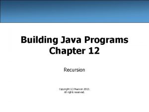 Building Java Programs Chapter 12 Recursion Copyright c